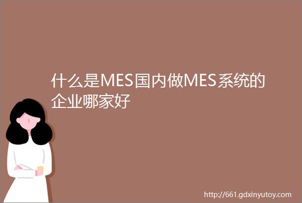 什么是MES国内做MES系统的企业哪家好
