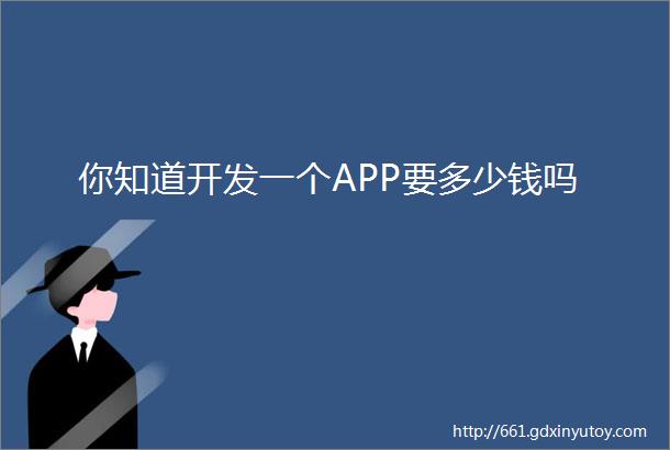 你知道开发一个APP要多少钱吗